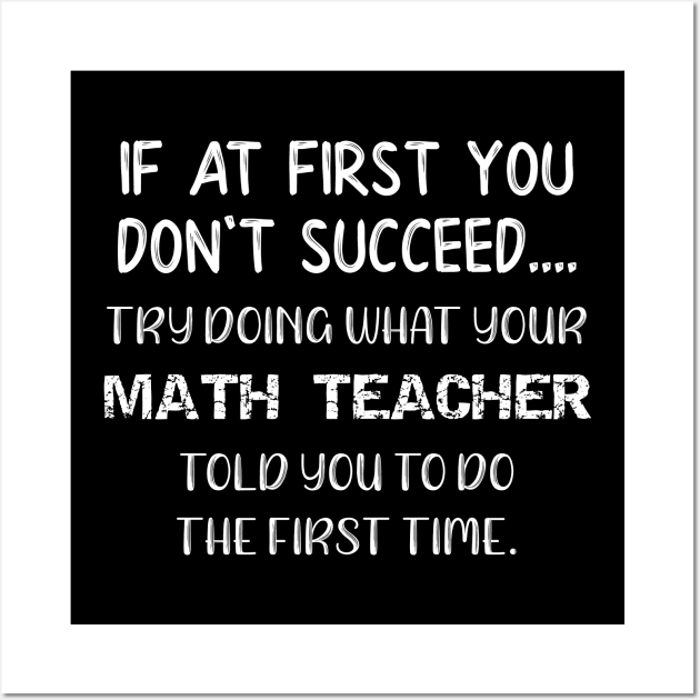 If At First You Don't Succeed Try Doing What Your Math Teacher Told You to Do the First Time Wall Art by DANPUBLIC